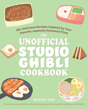 The Unofficial Studio Ghibli Cookbook : 50+ Delicious Recipes Inspired by Your Favorite Japanese Animated Films - Jessica Yun