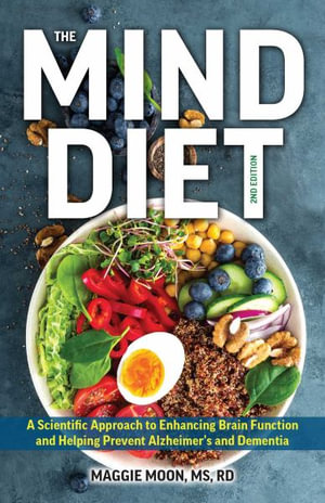 MIND Diet: 2nd Edition : A Scientific Approach to Enhancing Brain Function and Helping Prevent Alzheimer's and Dementia, Fully Updated with New Recipes, Meal Plans, and More Tips and Tools Based on the Latest Research - Maggie Moon