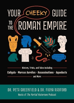 Your Cheeky Guide to the Roman Empire : History, Trivia, and Tales, Including Caligula, Marcus Aurelius, Aqueducts, Assassinations, and More! - Peta Greenfield