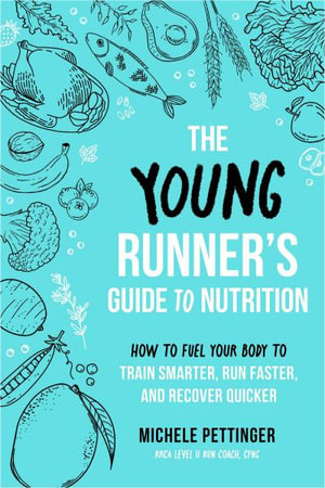 The Young Runner's Guide to Nutrition : How to Fuel Your Body to Train Smarter, Run Faster, and Recover Quicker - Michele Pettinger