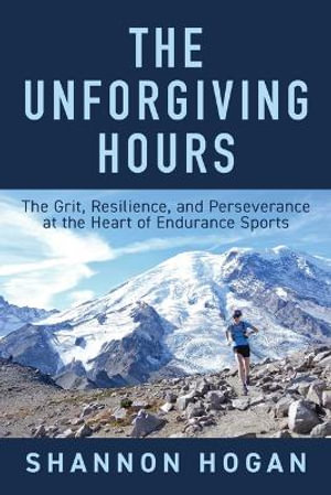 The Unforgiving Hours : The Grit, Resilience, and Perseverance at the Heart of Endurance Sports - Shannon Hogan