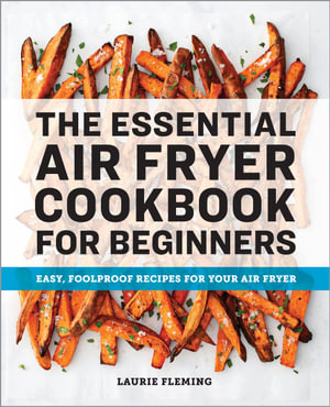 The Essential Air Fryer Cookbook for Beginners : Easy, Foolproof Recipes for Your Air Fryer - Laurie Fleming