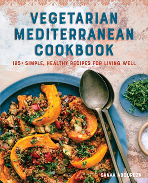 Vegetarian Mediterranean Cookbook : 125+ Simple, Healthy Recipes for Living Well - Sanaa Abourezk