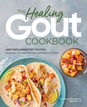 The Healing Gout Cookbook : Anti-Inflammatory Recipes to Lower Uric Acid Levels and Reduce Flares - Lisa Cicciarello Andrews MEd, RD, LD