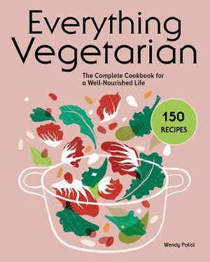 Everything Vegetarian : The Complete Cookbook for a Well-Nourished Life - Wendy Polisi