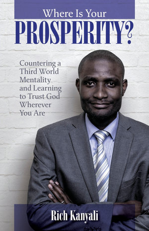 Where is your Prosperity? : Countering a Third world mentality and learning to Trust God wherever you are. - Rich Kanyali