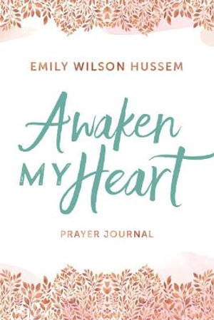 Awaken My Heart Prayer Journal - Emily Wilson Hussem