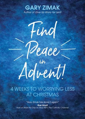 Find Peace in Advent! : 4 Weeks to Worrying Less at Christmas - Gary Zimak