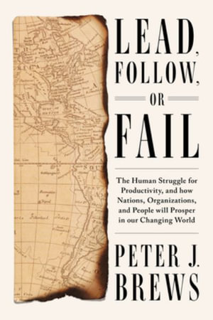 Lead, Follow, or Fail : The Human Struggle for Productivity, and how Nations, Organizations, and People will Prosper in our Changing World - Peter J. Brews