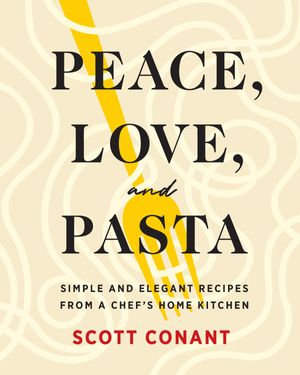 Peace, Love, and Pasta : Simple and Elegant Recipes from a Chef's Home Kitchen - Scott Conant