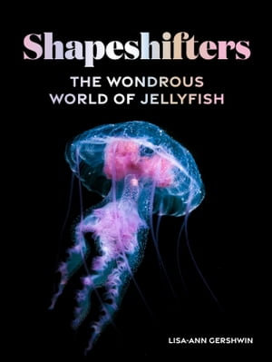 Shapeshifters : The Wondrous World of Jellyfish - Lisa-ann Gershwin