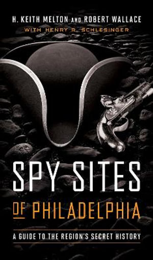 Spy Sites of Philadelphia : A Guide to the Region's Secret History - H. Keith Melton