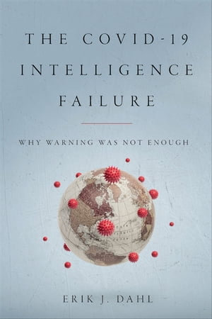 The COVID-19 Intelligence Failure : Why Warning Was Not Enough - Erik J. Dahl