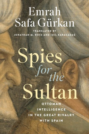 Spies for the Sultan : Ottoman Intelligence in the Great Rivalry with Spain - Emrah Safa Guerkan