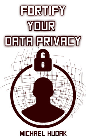 Fortify Your Data Privacy - Michael A Hudak