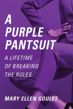 A PURPLE PANTSUIT : A LIFETIME OF BREAKING THE RULES - Mary Ellen Goulet