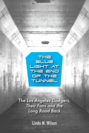 The Blue Light at the End of the Tunnel : The Los Angeles Dodgers, Their Fans and the Long Road Back - Linda M. Wilson