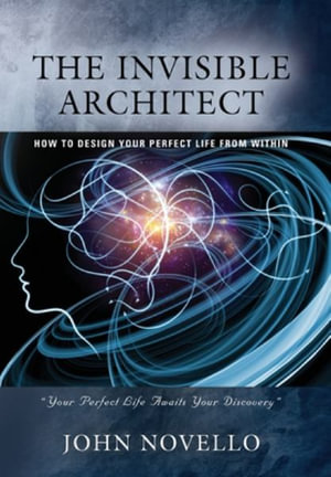 THE INVISIBLE ARCHITECT : HOW TO DESIGN YOUR PERFECT LIFE FROM WITHIN - JOHN NOVELLO