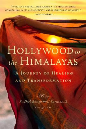 Hollywood to the Himalayas : A Journey of Healing and Transformation - Sadhvi Bhagawati Saraswati