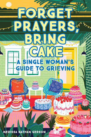 Forget Prayers, Bring Cake : A Single Woman's Guide to Grieving - Merissa Nathan Gerson