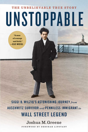 Unstoppable : Siggi B. Wilzig's Astonishing Journey from Auschwitz Survivor and Penniless Immigrant to Wall Street Legend - Joshua M. Greene