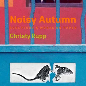 Noisy Autumn : Sculpture and Works on Paper by Christy Rupp - Christy Rupp