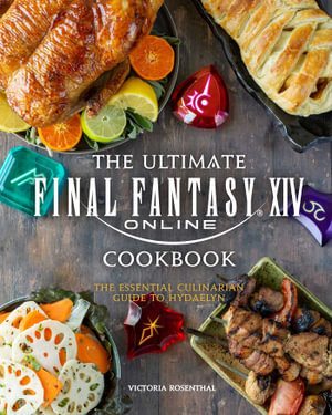 The Ultimate Final Fantasy XIV Cookbook : The Essential Culinarian Guide to Hydaelyn - Victoria Rosenthal