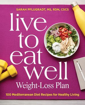 Live to Eat Well Weight-Loss Plan : 100 Mediterranean Diet Recipes for Healthy Living - Sarah Pflugradt