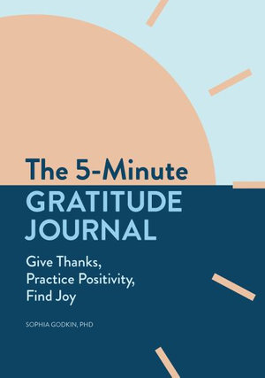 The 5-Minute Gratitude Journal : Give Thanks, Practice Positivity, Find Joy - Sophia Godkin PhD