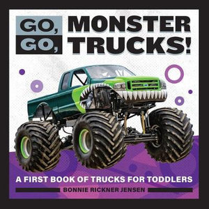 Go, Go, Monster Trucks! : A First Book of Trucks for Toddlers - Bonnie Rickner Jensen