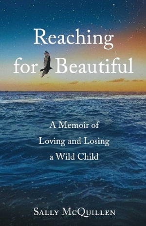 Reaching for Beautiful : A Memoir of Loving and Losing a Wild Child - Sally McQuillen