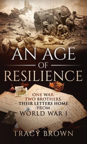 An Age of Resilience : One War. Two Brothers. Their Letters Home From World War I. - Tracy Brown