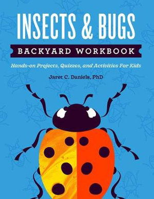 Insects & Bugs Backyard Workbook : Hands-on Projects, Quizzes, and Activities for Kids - Jaret C. Daniels