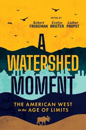 A Watershed Moment : The American West in the Age of Limits - Robert Frodeman