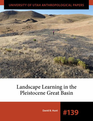 Landscape Learning in the Pleistocene Great Basin : University of Utah Anthropological Paper - David B. Hunt