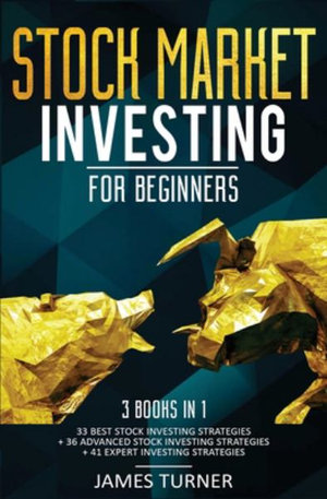 Stock Market Investing for Beginners : 3 Books in 1: 33 Best Stock Investing Strategies + 36 Advanced Stock Investing Strategies + 41 Expert Investing Expert Strategies - James Turner