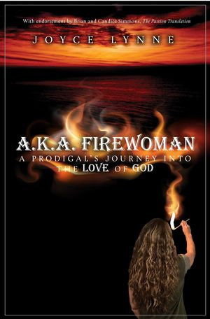 A.K.A. Firewoman : A Prodigal's Journey into the Love of God - Joyce Lynne