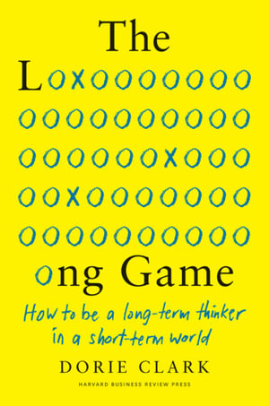 The Long Game : How to Be a Long-Term Thinker in a Short-Term World - Dorie Clark