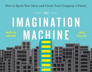 The Imagination Machine : How to Spark New Ideas and Create Your Company's Future - Martin Reeves