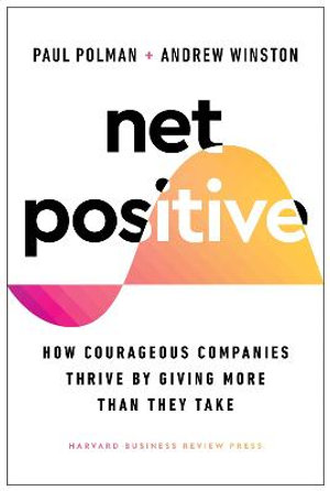 Net Positive : How Courageous Companies Thrive by Giving More Than They Take - Paul Polman