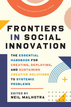 Frontiers in Social Innovation : The Essential Handbook for Creating, Deploying, and Sustaining Creative Solutions to Systemic Problems - Neil Malhotra