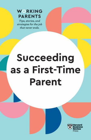 Succeeding as a First-Time Parent (HBR Working Parents Series) : HBR Working Parents Series - Harvard Business Review