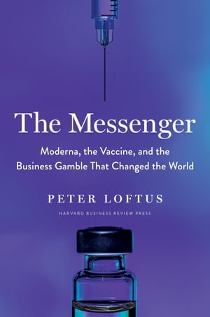 The Messenger : Moderna, the Vaccine, and the Business Gamble That Changed the World - Peter Loftus