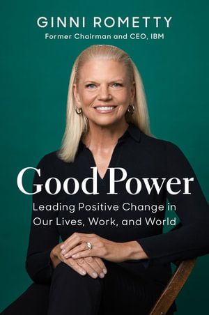 Good Power : Leading Positive Change in Our Lives, Work, and World - Ginni Rometty