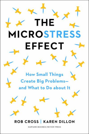 The Microstress Effect : How Small Things Create Big Problems-and What You Can Do about It - Rob Cross