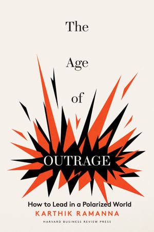 The Age of Outrage : How to Lead in a Polarized World - Karthik Ramanna