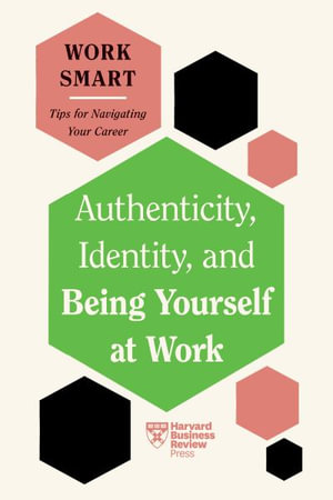 Authenticity, Identity, and Being Yourself at Work (HBR Work Smart Series) : HBR Work Smart Series - Harvard Business Review