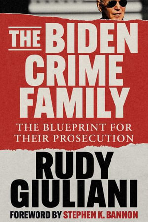 The Biden Crime Family : The Blueprint for Their Prosecution - Rudolph W. Giuliani