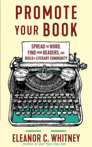 Promote Your Book: Spread the Word, Find Your Readers, and Build a Literary Community : Spread the Word, Find Your Readers, and Build a Literary Community - Eleanor C Whitney