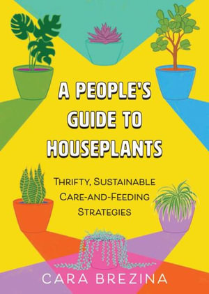 A People's Guide to Houseplants : Thrifty, Sustainable Ways to Fill Your Home with Plants - Cara Brezina